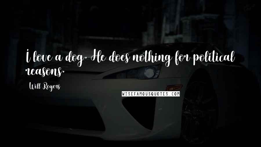 Will Rogers Quotes: I love a dog. He does nothing for political reasons.