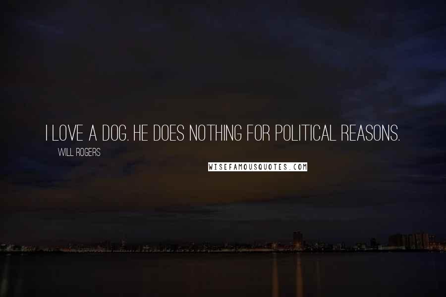 Will Rogers Quotes: I love a dog. He does nothing for political reasons.