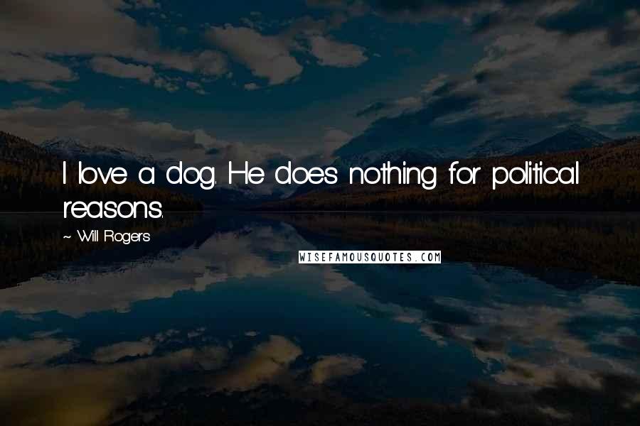 Will Rogers Quotes: I love a dog. He does nothing for political reasons.