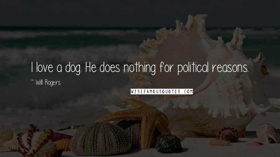 Will Rogers Quotes: I love a dog. He does nothing for political reasons.