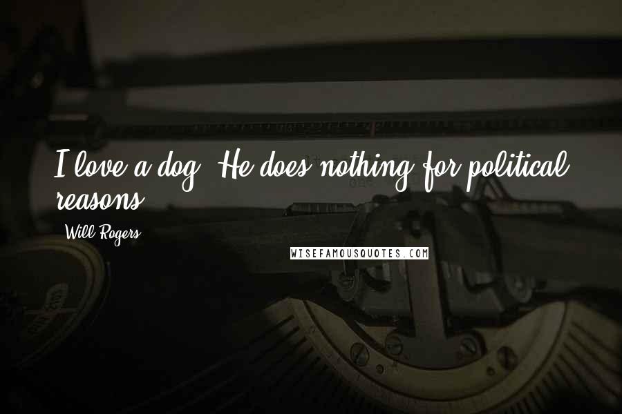Will Rogers Quotes: I love a dog. He does nothing for political reasons.