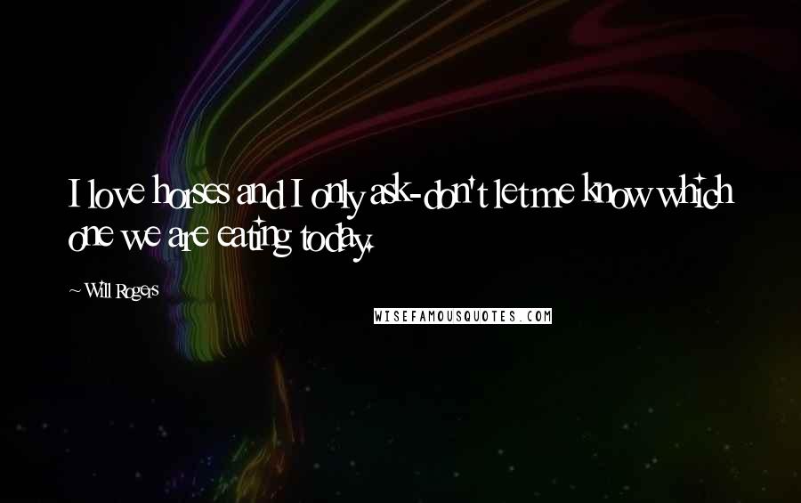 Will Rogers Quotes: I love horses and I only ask-don't let me know which one we are eating today.