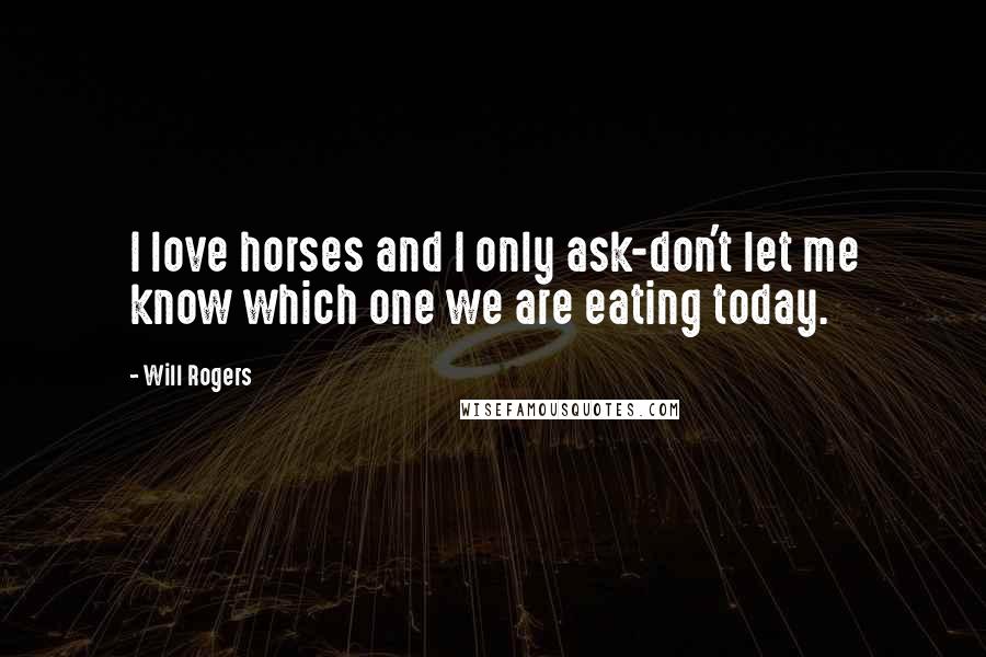 Will Rogers Quotes: I love horses and I only ask-don't let me know which one we are eating today.