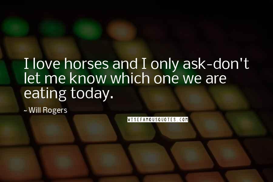 Will Rogers Quotes: I love horses and I only ask-don't let me know which one we are eating today.