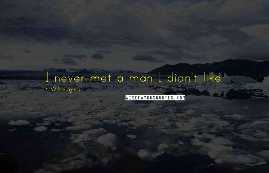 Will Rogers Quotes: I never met a man I didn't like.