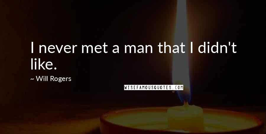 Will Rogers Quotes: I never met a man that I didn't like.