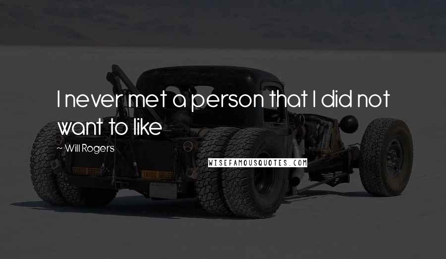 Will Rogers Quotes: I never met a person that I did not want to like