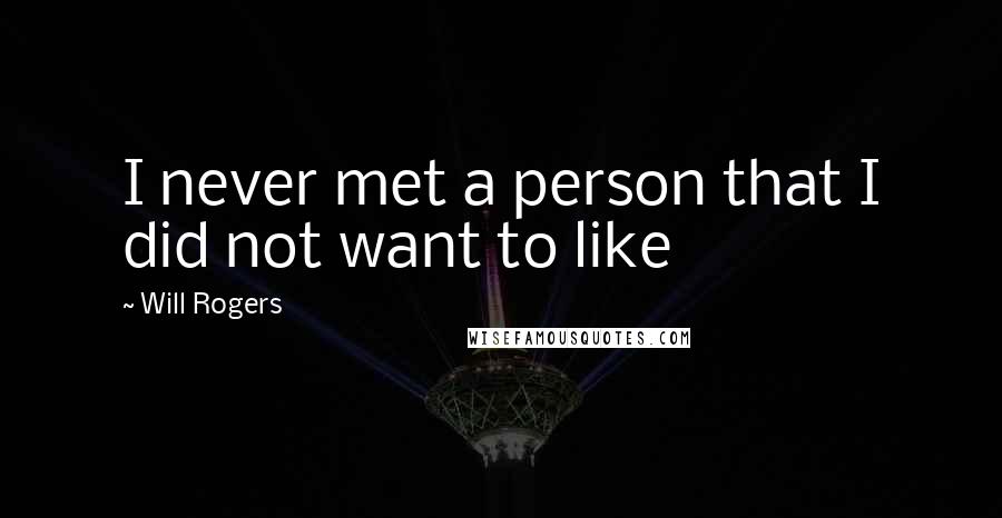 Will Rogers Quotes: I never met a person that I did not want to like