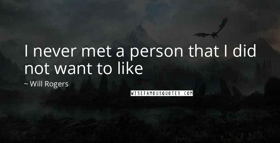 Will Rogers Quotes: I never met a person that I did not want to like