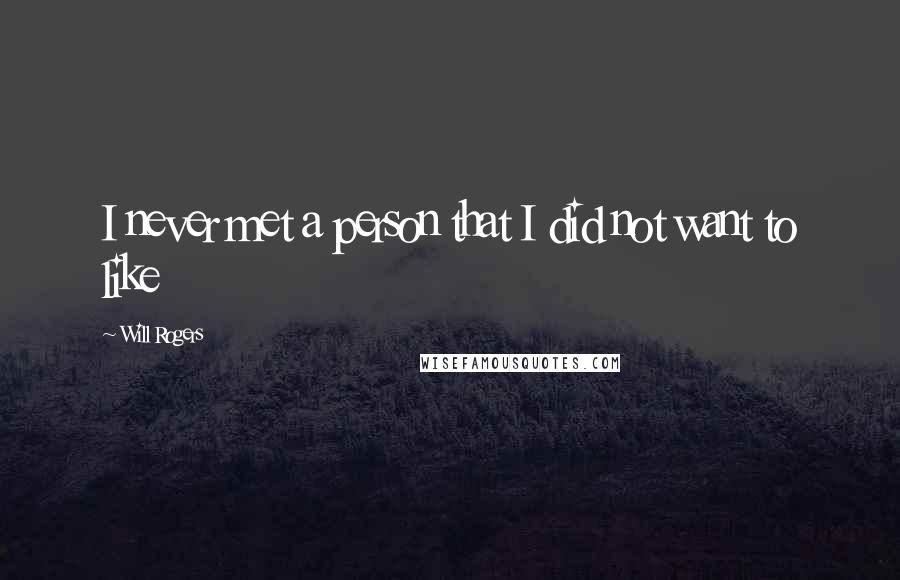 Will Rogers Quotes: I never met a person that I did not want to like