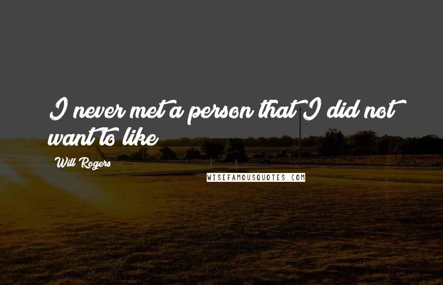 Will Rogers Quotes: I never met a person that I did not want to like