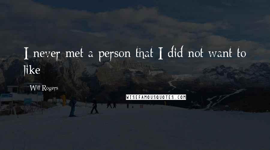 Will Rogers Quotes: I never met a person that I did not want to like