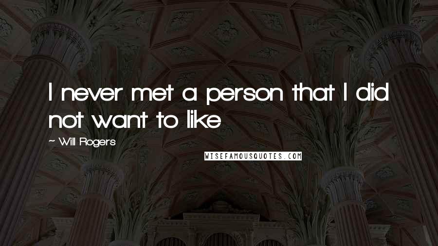 Will Rogers Quotes: I never met a person that I did not want to like