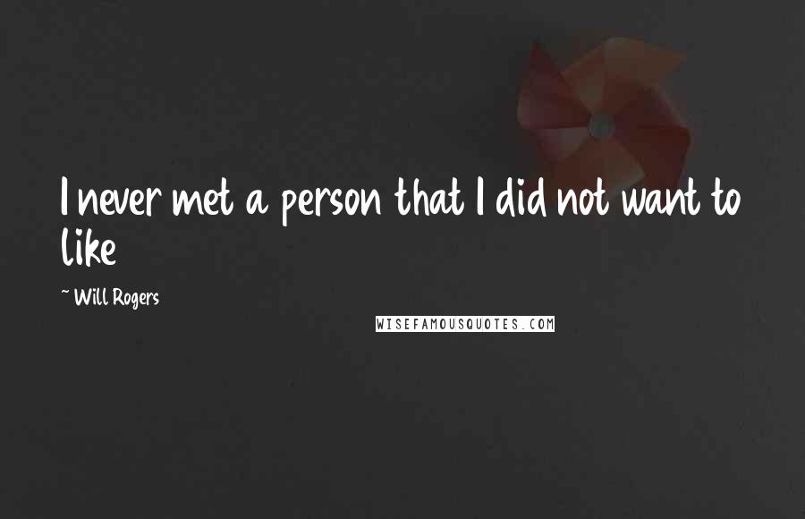 Will Rogers Quotes: I never met a person that I did not want to like