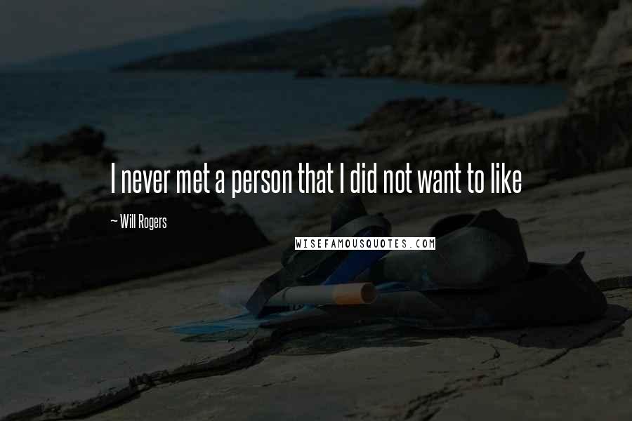 Will Rogers Quotes: I never met a person that I did not want to like