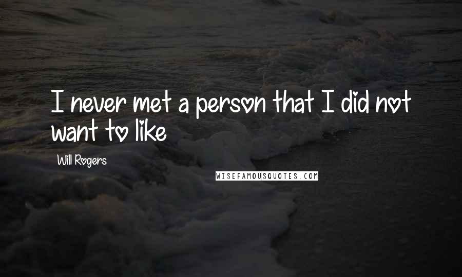 Will Rogers Quotes: I never met a person that I did not want to like