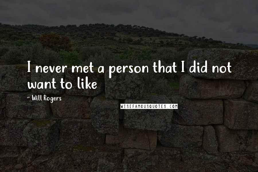 Will Rogers Quotes: I never met a person that I did not want to like