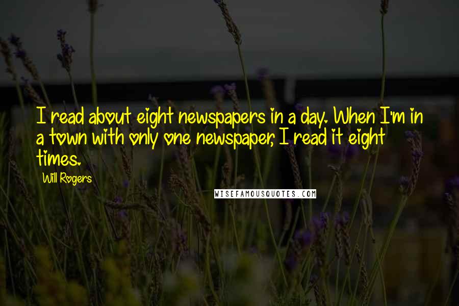 Will Rogers Quotes: I read about eight newspapers in a day. When I'm in a town with only one newspaper, I read it eight times.