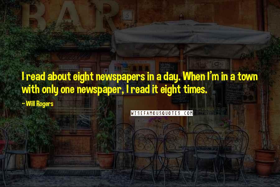 Will Rogers Quotes: I read about eight newspapers in a day. When I'm in a town with only one newspaper, I read it eight times.