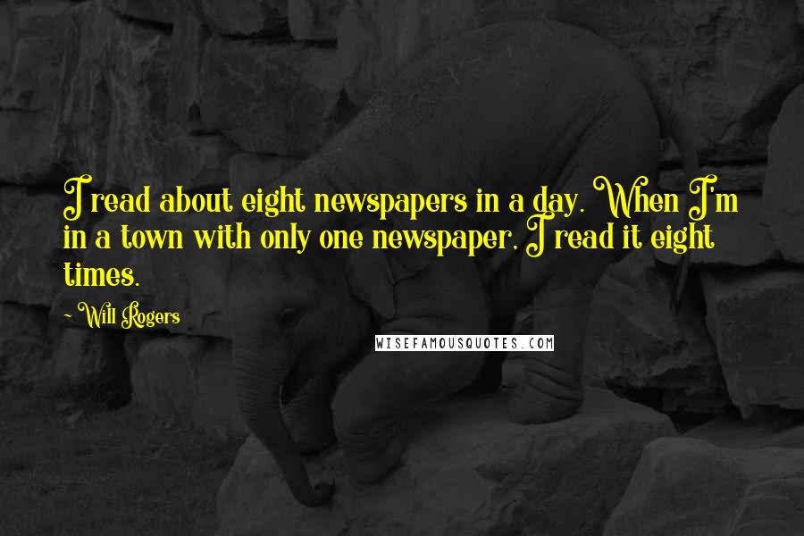 Will Rogers Quotes: I read about eight newspapers in a day. When I'm in a town with only one newspaper, I read it eight times.