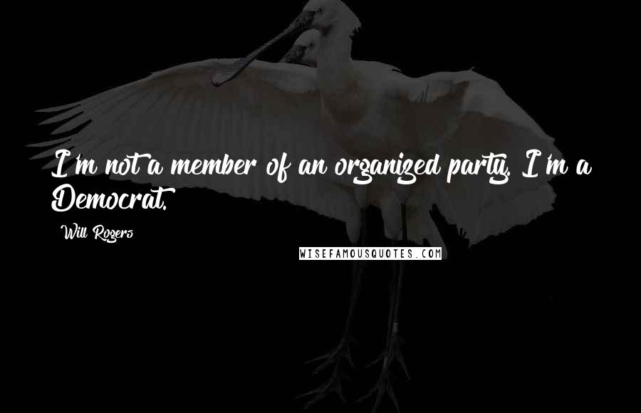 Will Rogers Quotes: I'm not a member of an organized party. I'm a Democrat.