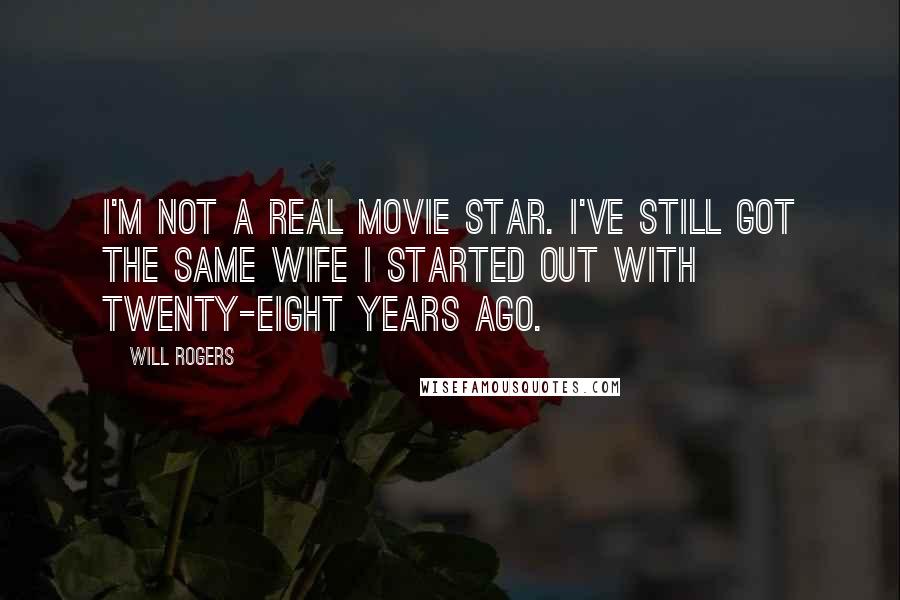 Will Rogers Quotes: I'm not a real movie star. I've still got the same wife I started out with twenty-eight years ago.