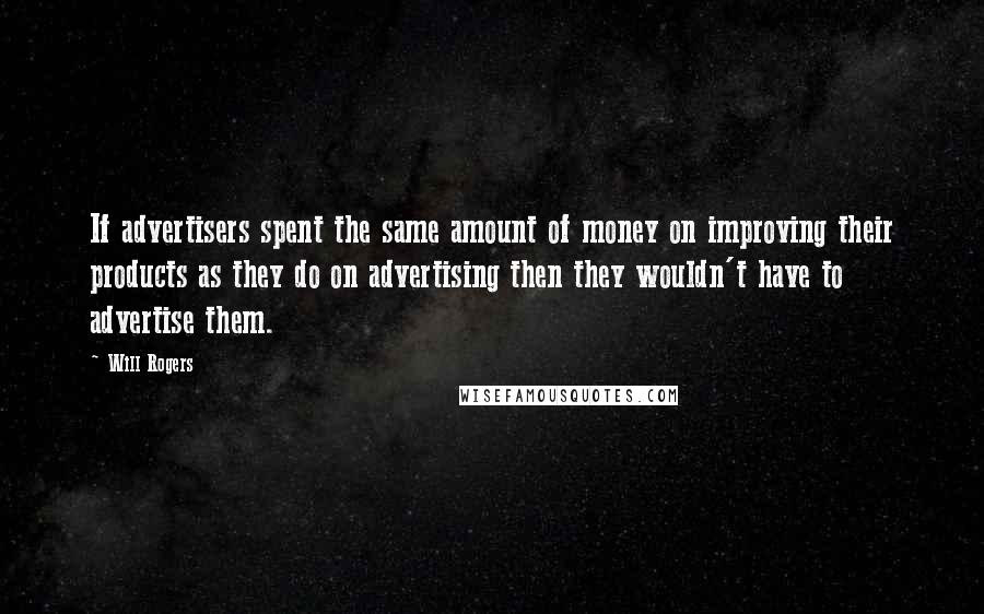 Will Rogers Quotes: If advertisers spent the same amount of money on improving their products as they do on advertising then they wouldn't have to advertise them.