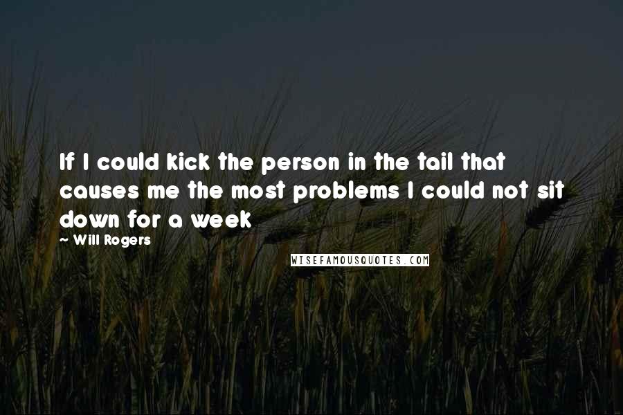 Will Rogers Quotes: If I could kick the person in the tail that causes me the most problems I could not sit down for a week