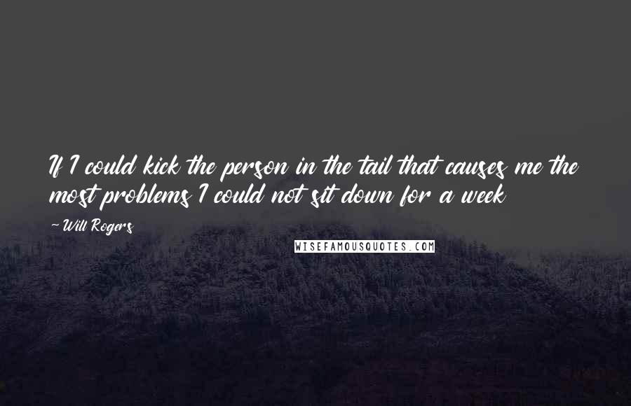 Will Rogers Quotes: If I could kick the person in the tail that causes me the most problems I could not sit down for a week