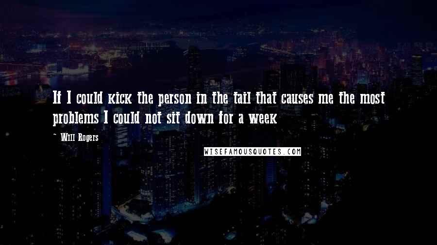 Will Rogers Quotes: If I could kick the person in the tail that causes me the most problems I could not sit down for a week