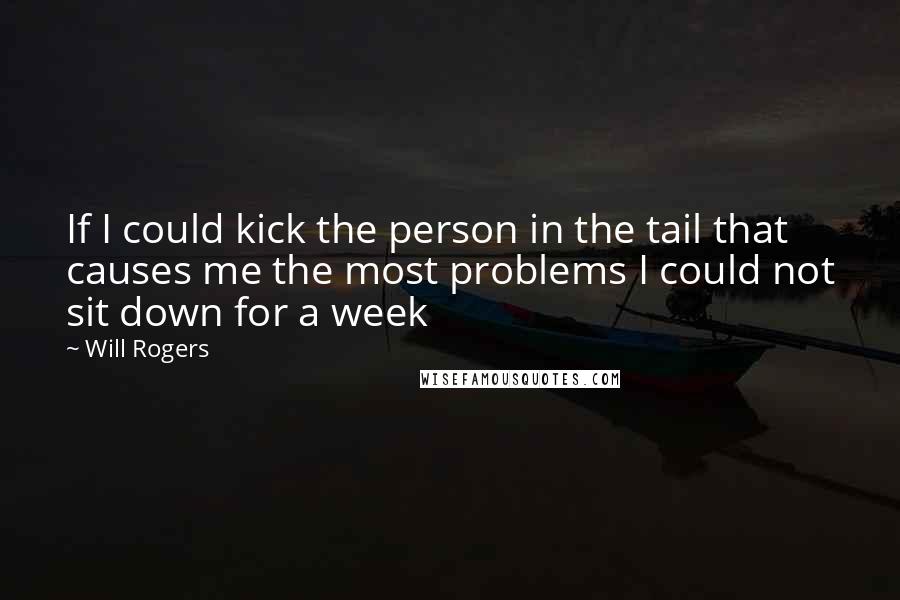 Will Rogers Quotes: If I could kick the person in the tail that causes me the most problems I could not sit down for a week