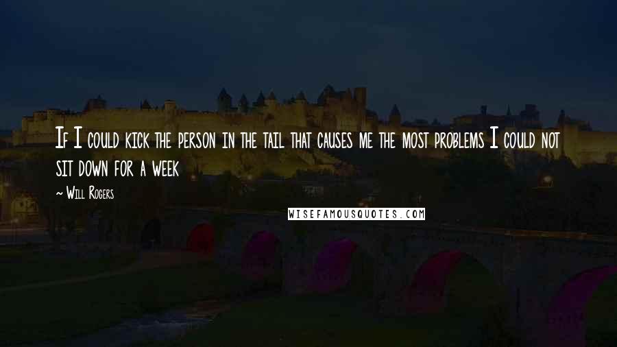 Will Rogers Quotes: If I could kick the person in the tail that causes me the most problems I could not sit down for a week