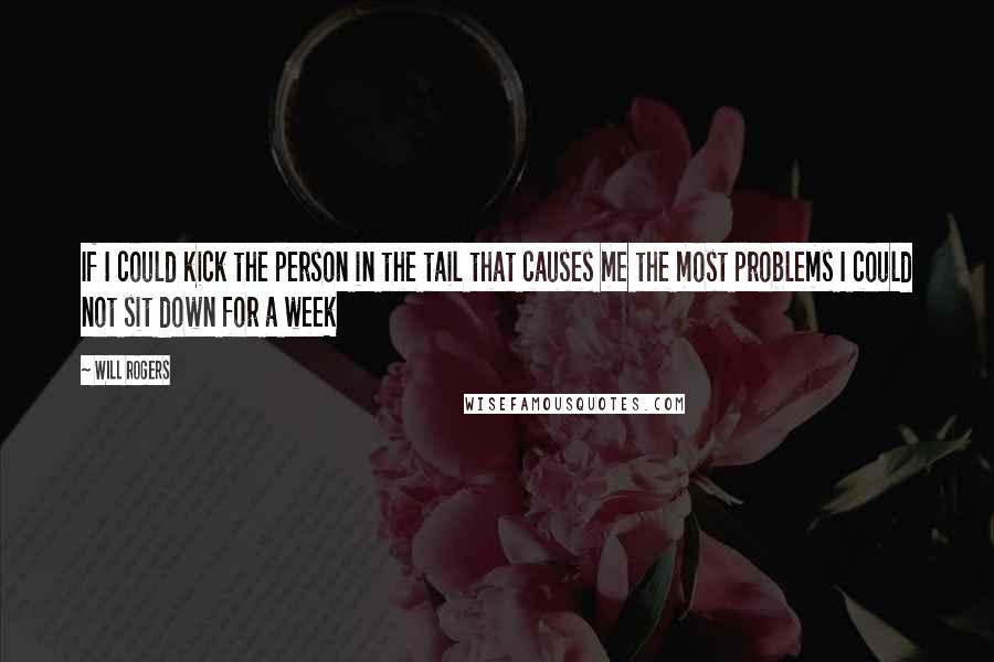 Will Rogers Quotes: If I could kick the person in the tail that causes me the most problems I could not sit down for a week