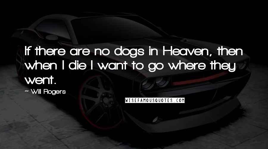 Will Rogers Quotes: If there are no dogs in Heaven, then when I die I want to go where they went.