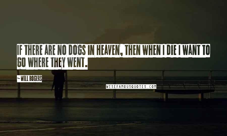 Will Rogers Quotes: If there are no dogs in Heaven, then when I die I want to go where they went.