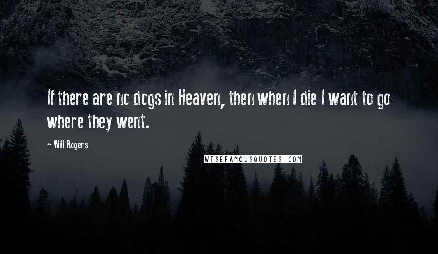 Will Rogers Quotes: If there are no dogs in Heaven, then when I die I want to go where they went.