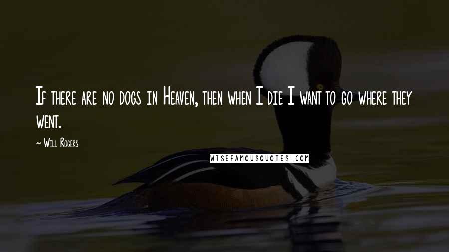 Will Rogers Quotes: If there are no dogs in Heaven, then when I die I want to go where they went.