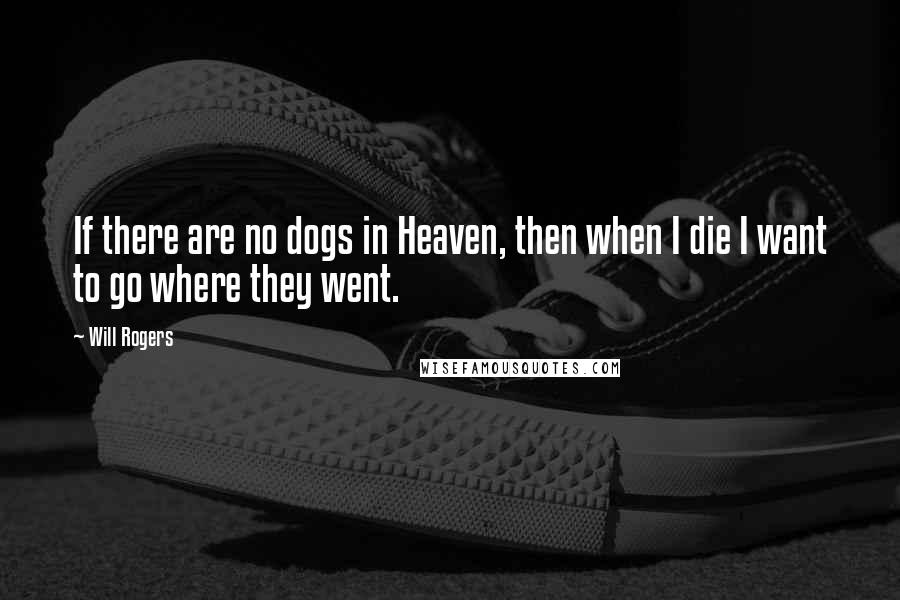 Will Rogers Quotes: If there are no dogs in Heaven, then when I die I want to go where they went.