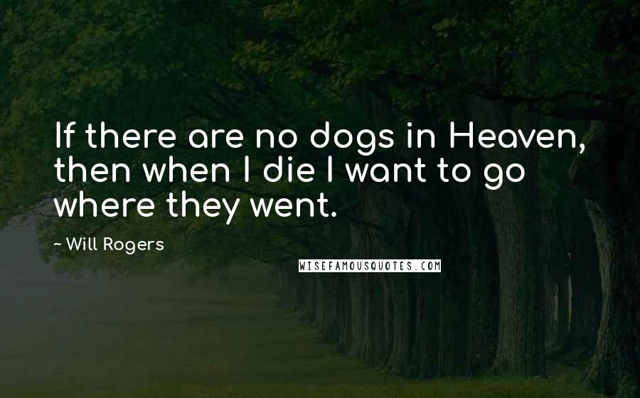 Will Rogers Quotes: If there are no dogs in Heaven, then when I die I want to go where they went.