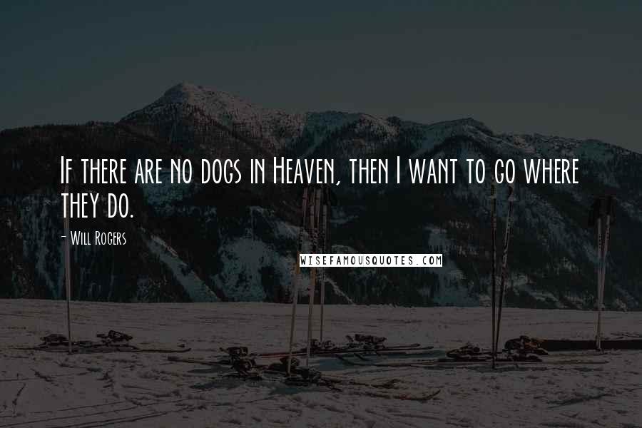 Will Rogers Quotes: If there are no dogs in Heaven, then I want to go where they do.