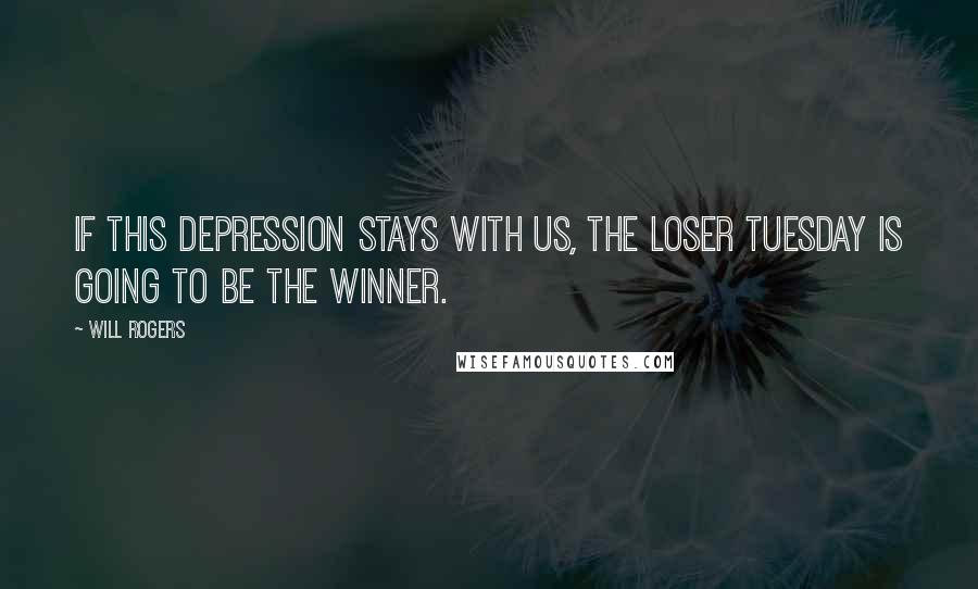 Will Rogers Quotes: If this depression stays with us, the loser Tuesday is going to be the winner.