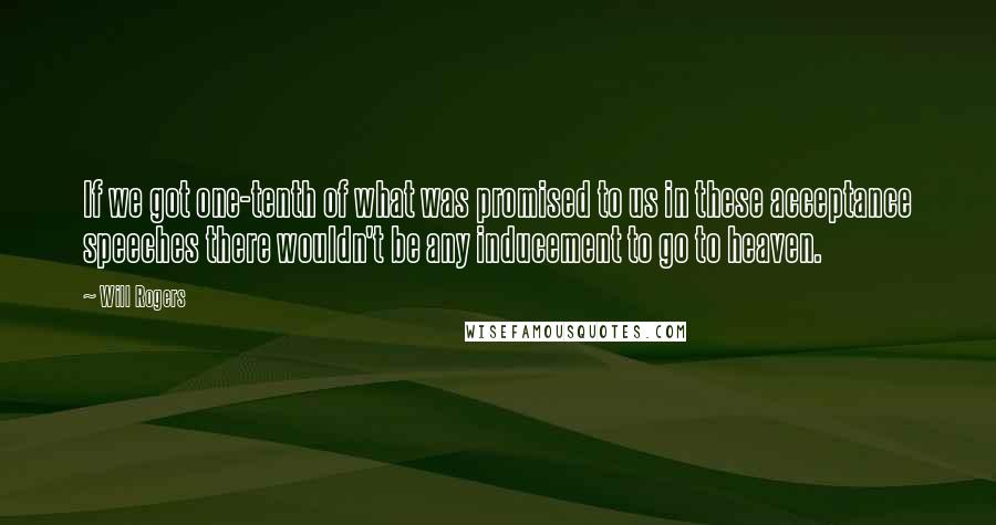 Will Rogers Quotes: If we got one-tenth of what was promised to us in these acceptance speeches there wouldn't be any inducement to go to heaven.