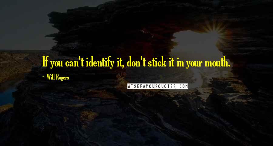 Will Rogers Quotes: If you can't identify it, don't stick it in your mouth.