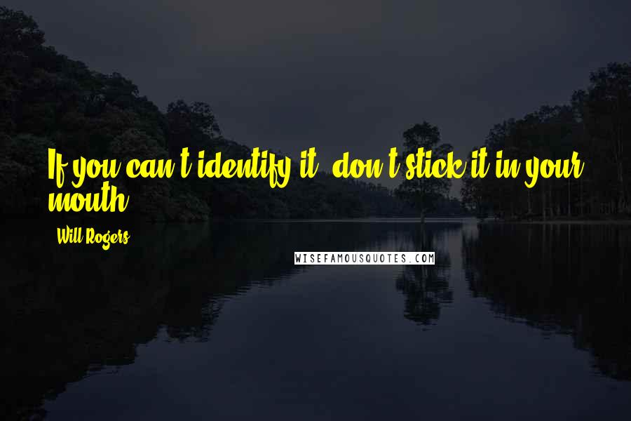 Will Rogers Quotes: If you can't identify it, don't stick it in your mouth.