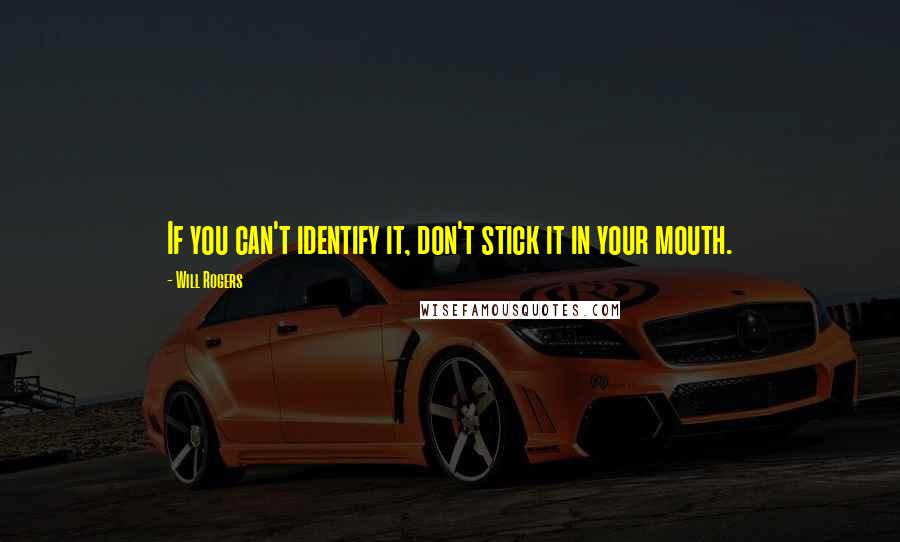 Will Rogers Quotes: If you can't identify it, don't stick it in your mouth.