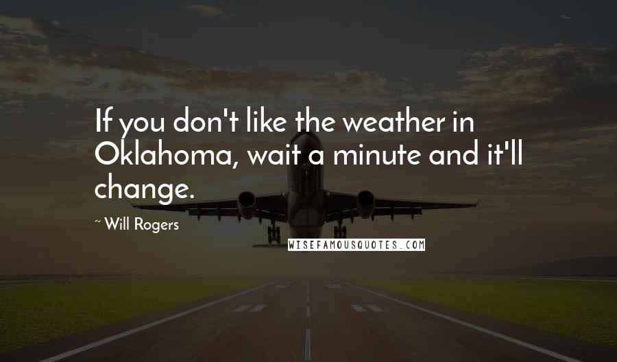 Will Rogers Quotes: If you don't like the weather in Oklahoma, wait a minute and it'll change.