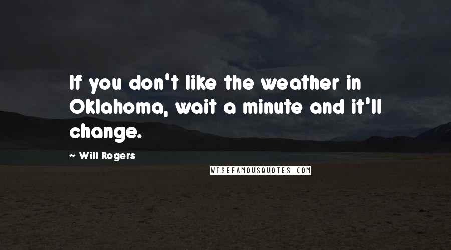 Will Rogers Quotes: If you don't like the weather in Oklahoma, wait a minute and it'll change.