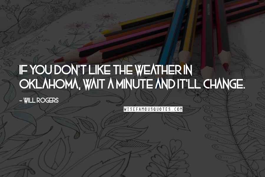 Will Rogers Quotes: If you don't like the weather in Oklahoma, wait a minute and it'll change.