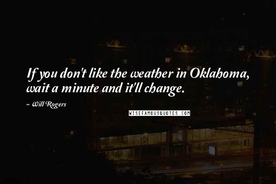 Will Rogers Quotes: If you don't like the weather in Oklahoma, wait a minute and it'll change.