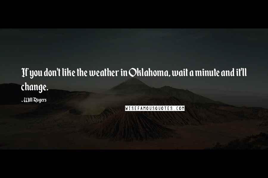 Will Rogers Quotes: If you don't like the weather in Oklahoma, wait a minute and it'll change.
